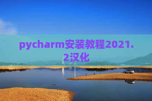 pycharm安装教程2021.2汉化 pycharm安装教程2021.2汉化